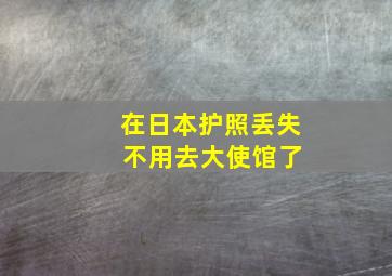 在日本护照丢失 不用去大使馆了